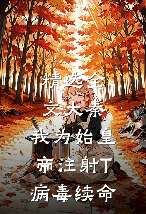 精选全文大秦：我为始皇帝注射T病毒续命