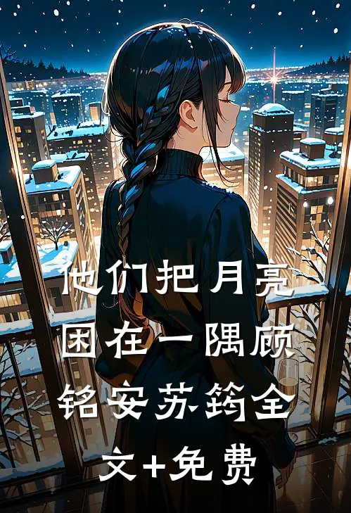 他们把月亮困在一隅顾铭安苏筠全文+免费