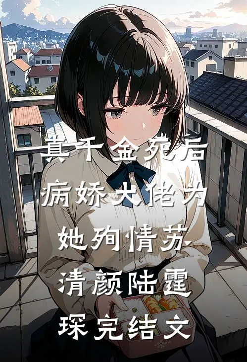 真千金死后，病娇大佬为她殉情苏清颜陆霆琛完结文
