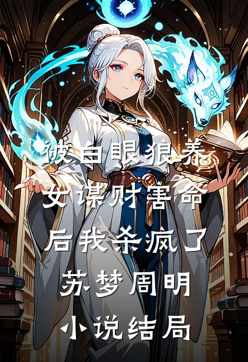 被白眼狼养女谋财害命后我杀疯了苏梦周明小说结局