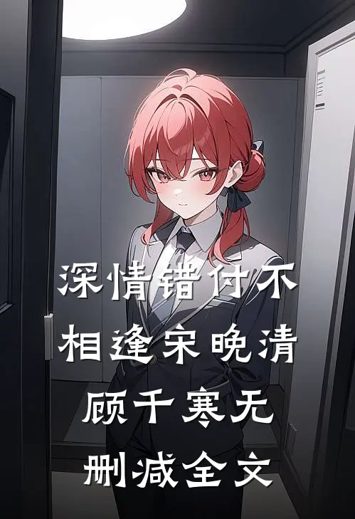 深情错付不相逢宋晚清顾千寒无删减全文