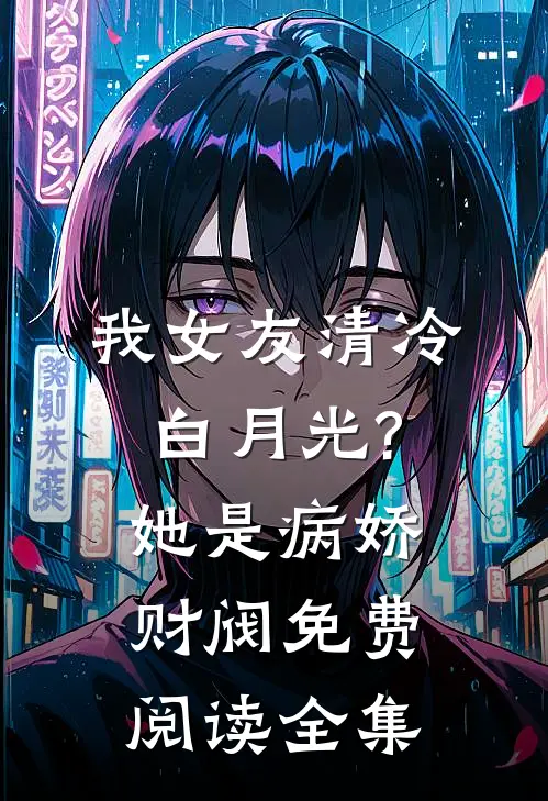 我女友清冷白月光?她是病娇财阀免费阅读全集