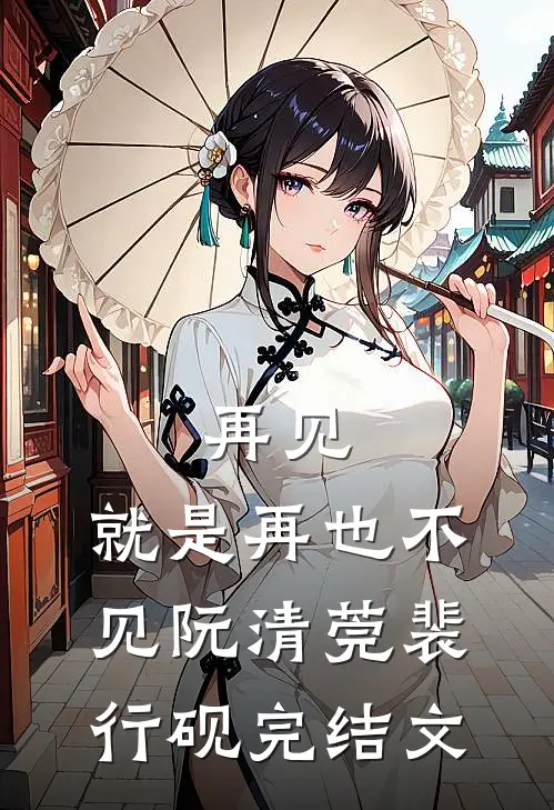 再见，就是再也不见阮清莞裴行砚完结文