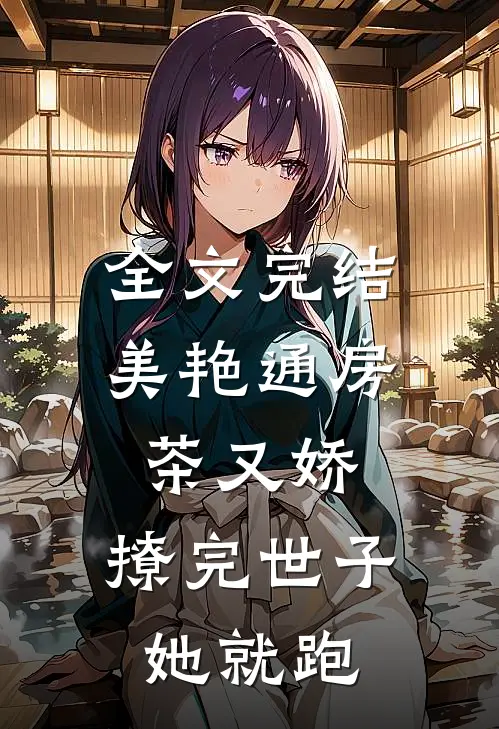 全文完结美艳通房茶又娇，撩完世子她就跑