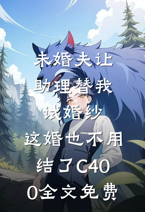 未婚夫让助理替我试婚纱，这婚也不用结了C400全文免费