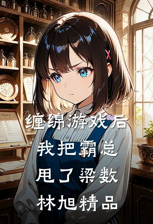 缠绵游戏后我把霸总甩了梁数林旭精品
