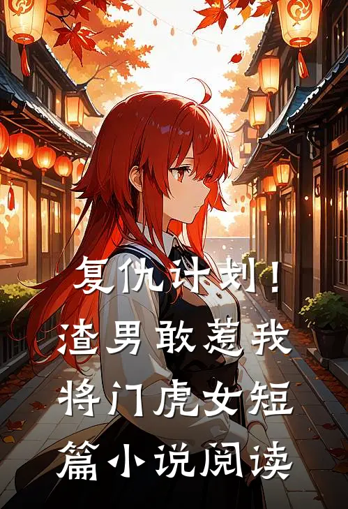 复仇计划！渣男敢惹我将门虎女短篇小说阅读