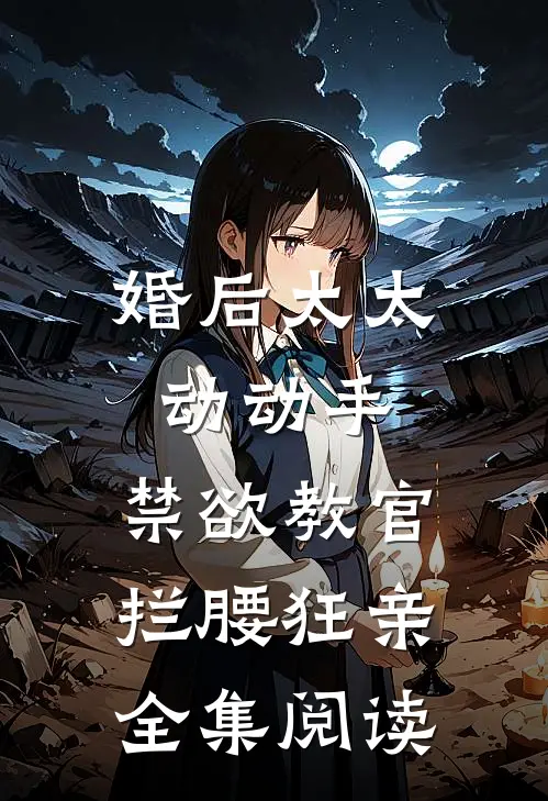婚后太太动动手，禁欲教官拦腰狂亲全集阅读