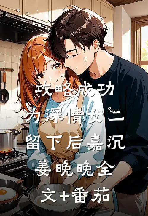 攻略成功，为深情女二留下后嘉沉姜晚晚全文+番茄