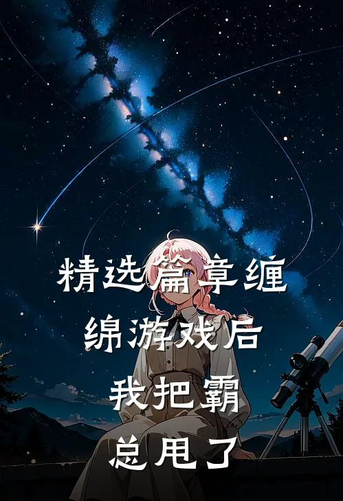 精选篇章缠绵游戏后，我把霸总甩了