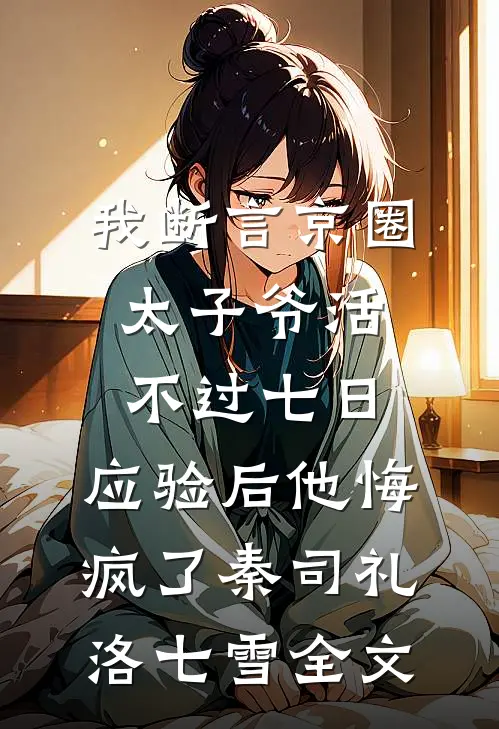 我断言京圈太子爷活不过七日，应验后他悔疯了秦司礼洛七雪全文