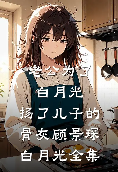老公为了白月光，扬了儿子的骨灰顾景琛白月光 全集