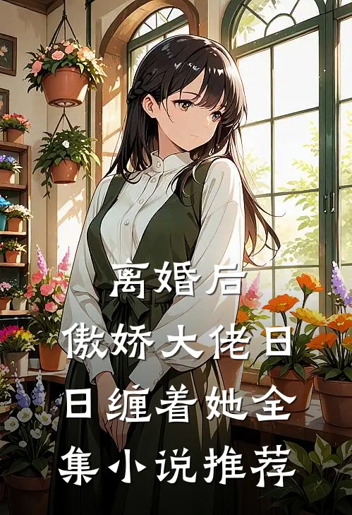 离婚后，傲娇大佬日日缠着她全集小说推荐