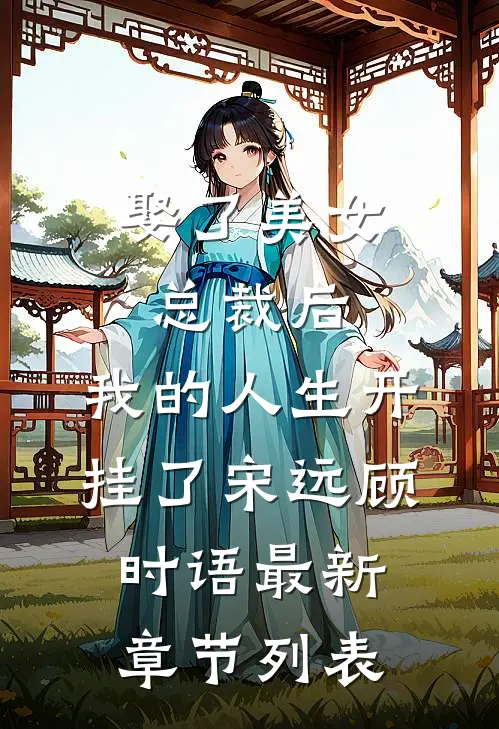 娶了美女总裁后，我的人生开挂了宋远顾时语最新章节列表