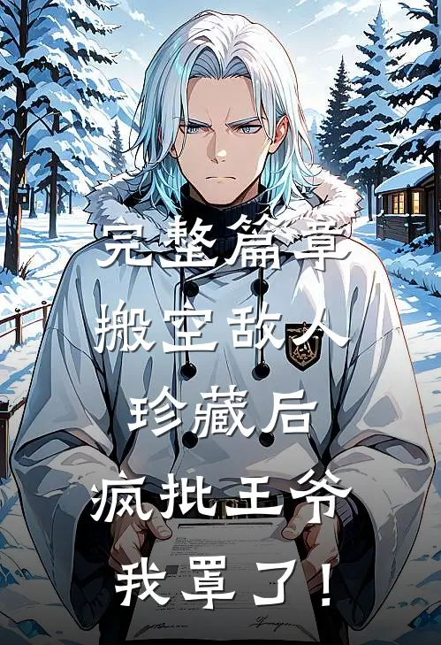 完整篇章搬空敌人珍藏后，疯批王爷我罩了！
