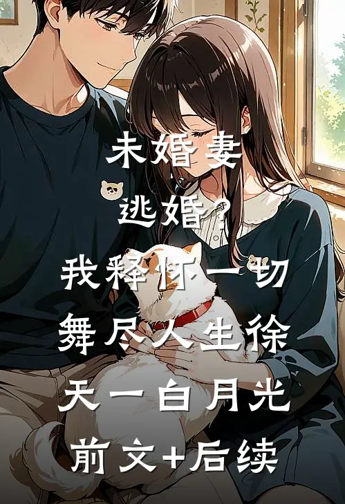 未婚妻逃婚？我释怀一切舞尽人生徐天一白月光前文+后续