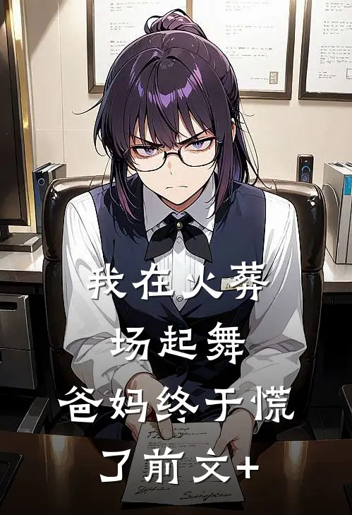 我在火葬场起舞，爸妈终于慌了前文+