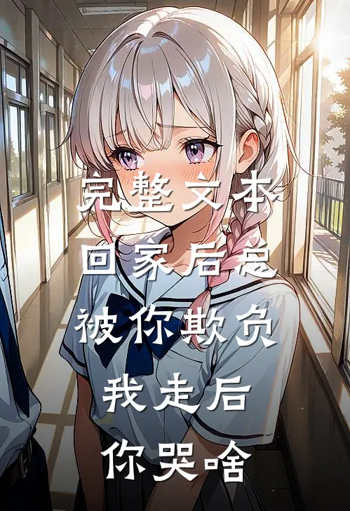 完整文本回家后总被你欺负，我走后你哭啥