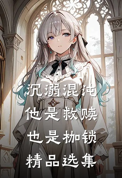 沉溺混沌,他是救赎也是枷锁精品选集免费阅读