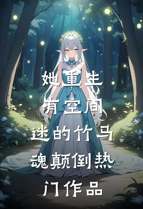 她重生有空间，迷的竹马魂颠倒热门作品