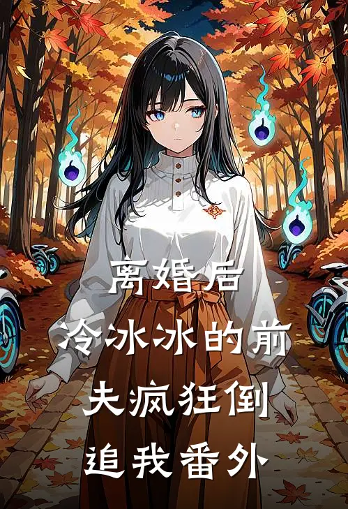 离婚后，冷冰冰的前夫疯狂倒追我番外