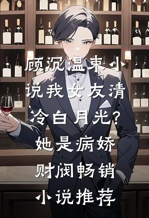 顾沉温束小说我女友清冷白月光?她是病娇财阀畅销小说推荐