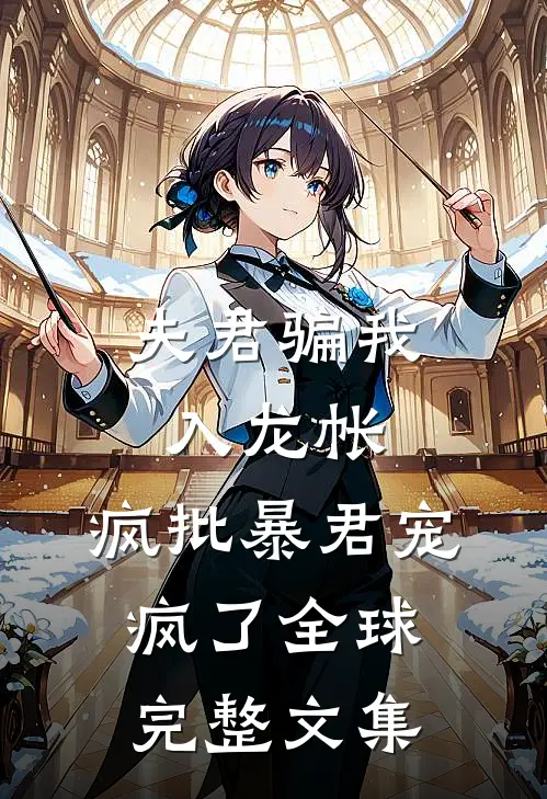 夫君骗我入龙帐，疯批暴君宠疯了全球完整文集