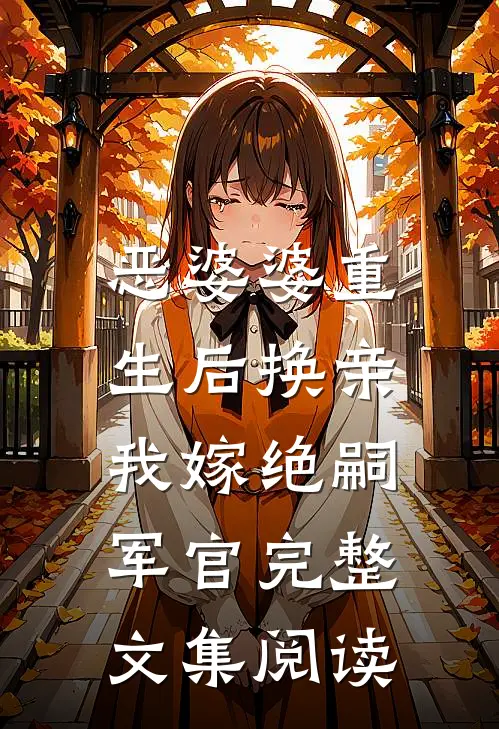 恶婆婆重生后换亲，我嫁绝嗣军官完整文集阅读