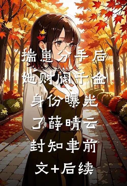 揣崽分手后，她财阀千金身份曝光了薛晴云封知聿前文+后续