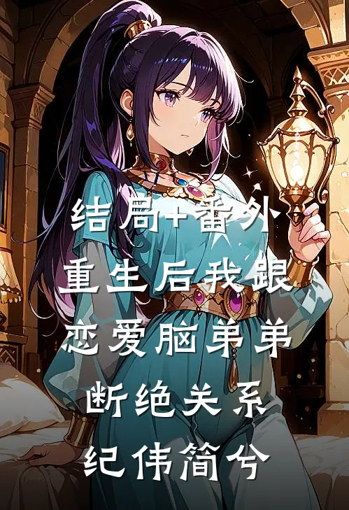 结局+番外重生后我跟恋爱脑弟弟断绝关系纪伟简兮