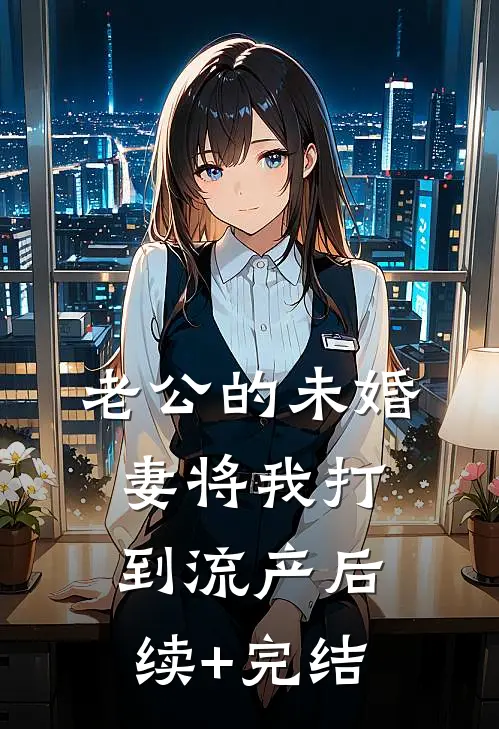 老公的未婚妻将我打到流产后续+完结