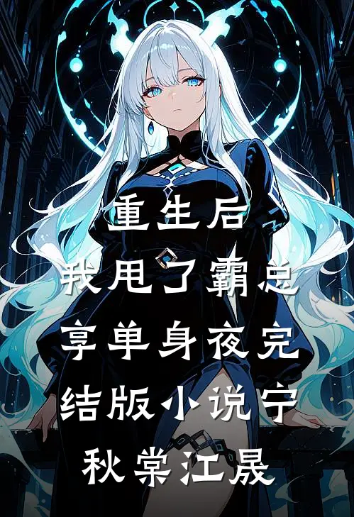 重生后，我甩了霸总享单身夜完结版小说宁秋棠江晟