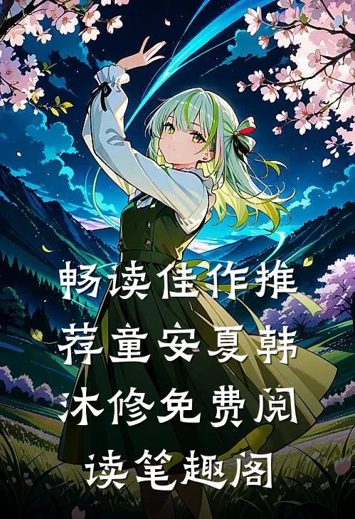 畅读佳作推荐童安夏韩沐修免费阅读笔趣阁