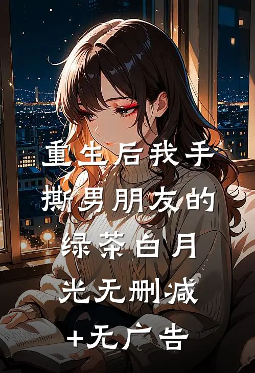 重生后我手撕男朋友的绿茶白月光无删减+无广告