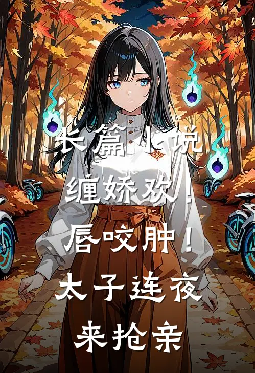 长篇小说缠娇欢！唇咬肿！太子连夜来抢亲