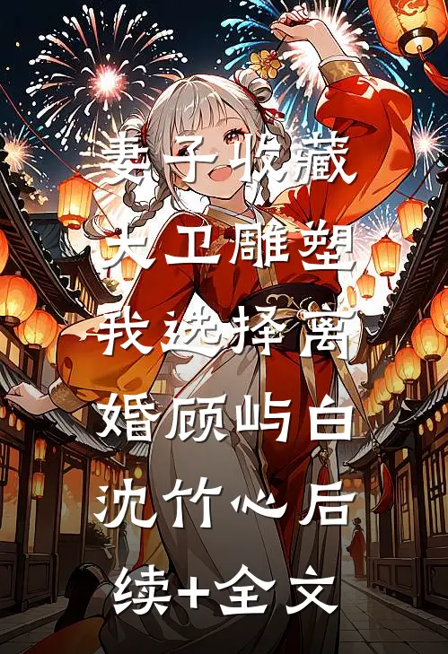 妻子收藏大卫雕塑，我选择离婚顾屿白沈竹心后续+全文