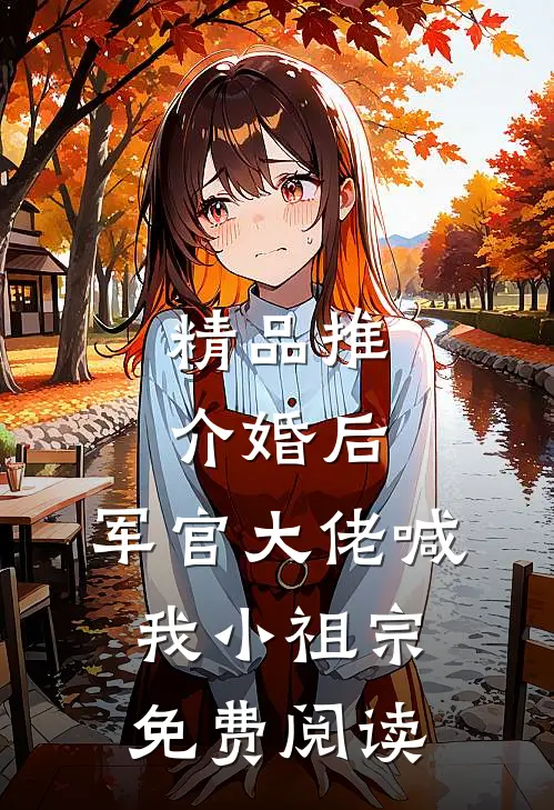 精品推介婚后,军官大佬喊我小祖宗免费阅读