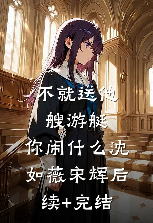 不就送他艘游艇，你闹什么沈如薇宋辉后续+完结