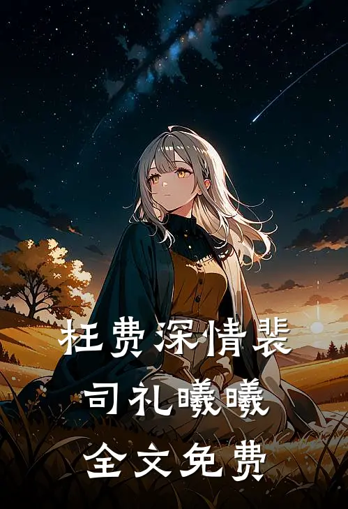 枉费深情裴司礼曦曦全文免费