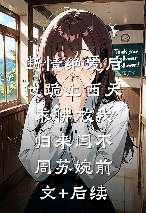 断情绝爱后，他跪上西天求佛放我归来闫不周苏婉前文+后续