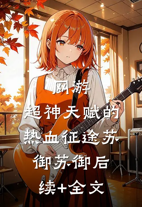 网游：超神天赋的热血征途苏御苏御后续+全文