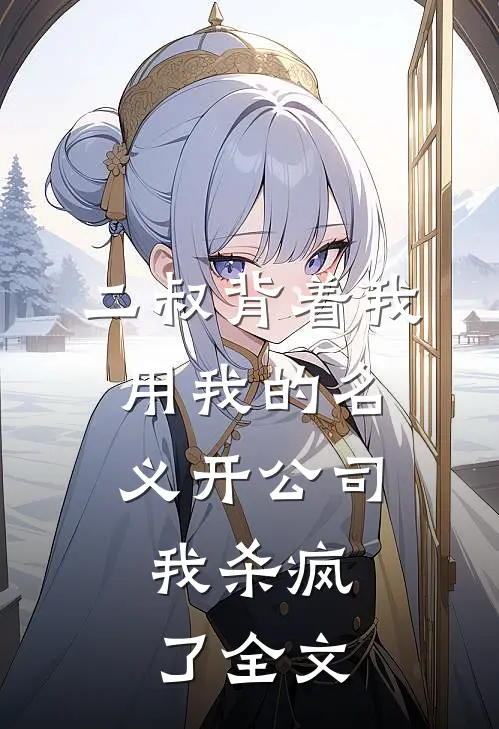 二叔背着我用我的名义开公司，我杀疯了全文