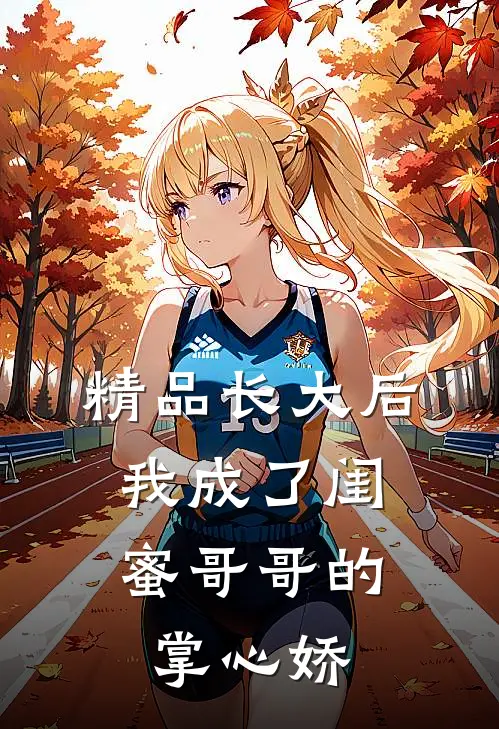 精品长大后，我成了闺蜜哥哥的掌心娇
