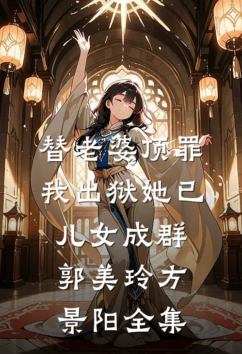 替老婆顶罪，我出狱她已儿女成群郭美玲方景阳全集