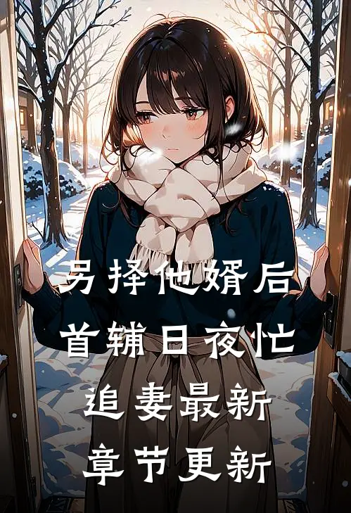 另择他婿后，首辅日夜忙追妻最新章节更新
