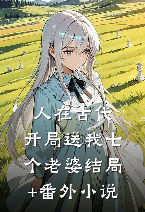 人在古代，开局送我七个老婆结局+番外小说