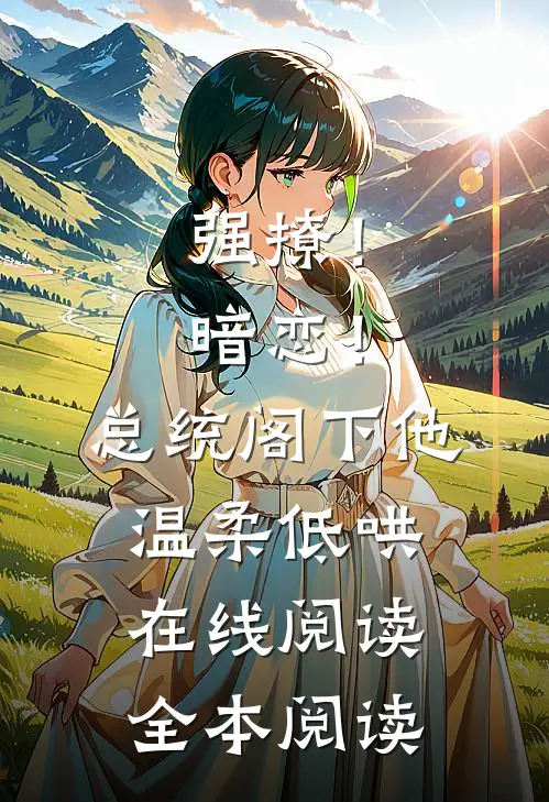 强撩！暗恋！总统阁下他温柔低哄在线阅读全本阅读