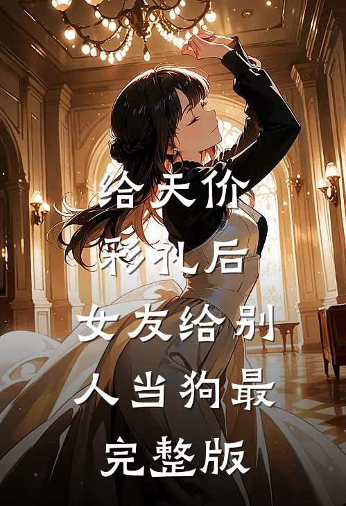 给天价彩礼后，女友给别人当狗最完整版