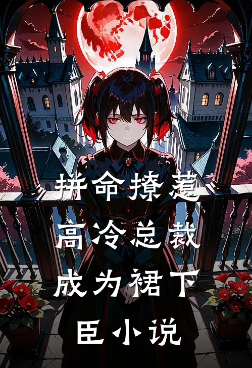 拼命撩惹，高冷总裁成为裙下臣小说