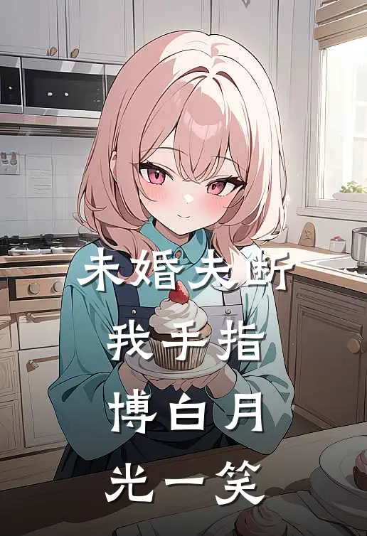 未婚夫断我手指，博白月光一笑